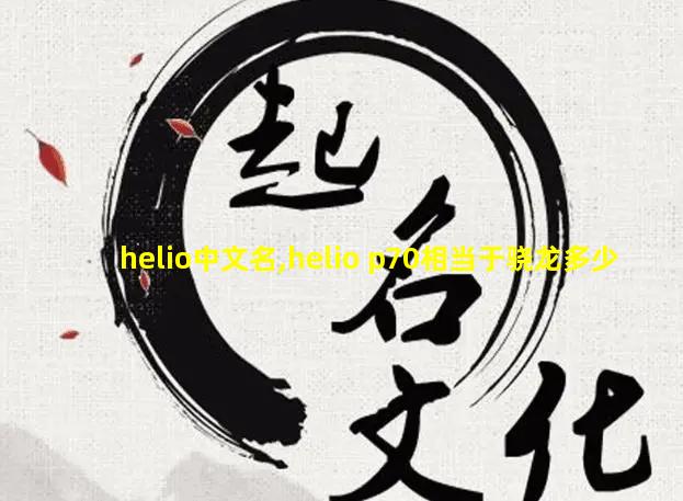 helio中文名,helio p70相当于骁龙多少